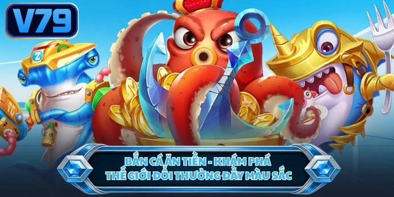 Bắn Cá Ăn Tiền - Khám Phá Thế Giới Đổi Thưởng Đầy Màu Sắc