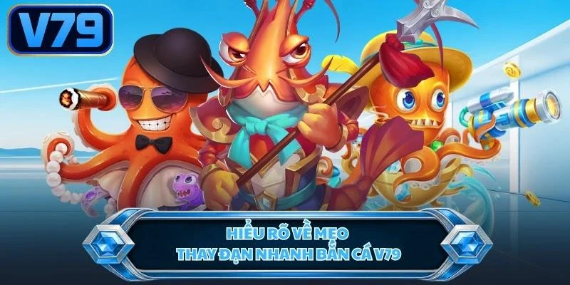hieu-ro-ve-meo-thay-dan-nhanh-ban-ca-v79 Hiểu rõ về mẹo thay đạn nhanh bắn cá V79