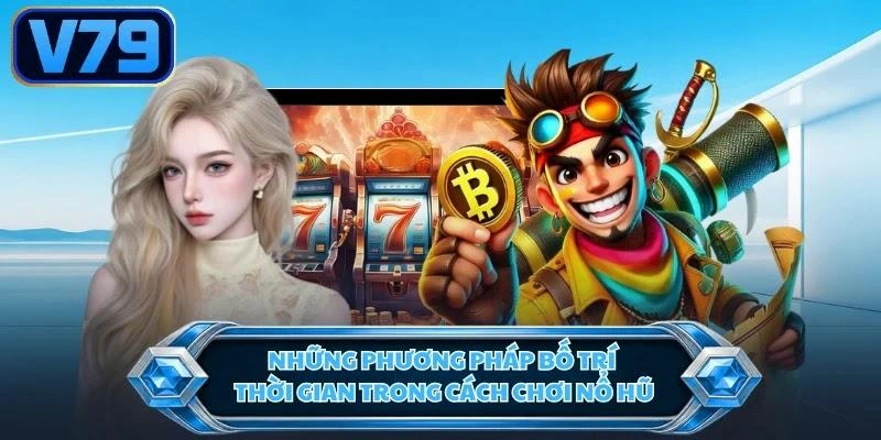 nhung-phuong-phap-bo-tri-thoi-gian-trong-cach-choi-no-hu Những phương pháp bố trí thời gian trong cách chơi nổ hũ